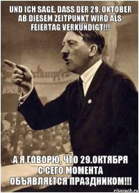 UND ICH SAGE, DASS DER 29. OKTOBER AB DIESEM ZEITPUNKT WIRD ALS FEIERTAG VERKÜNDIGT!!! А Я ГОВОРЮ, ЧТО 29.ОКТЯБРЯ С СЕГО МОМЕНТА ОБЪЯВЛЯЕТСЯ ПРАЗДНИКОМ!!!