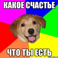 какое счастье что ты есть