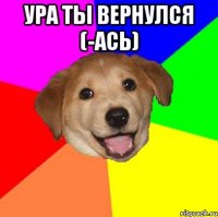 ура ты вернулся (-ась) 