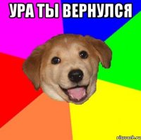 ура ты вернулся 