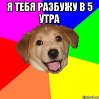 я тебя разбужу в 5 утра 