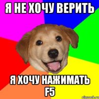 я не хочу верить я хочу нажимать f5