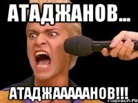 атаджанов... атаджааааанов!!!