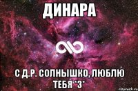 динара с д.р. солнышко, люблю тебя *з*