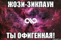 жози-зикпаун ты офигенная!