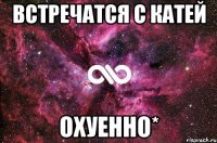 встречатся с катей охуенно*