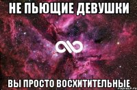 не пьющие девушки вы просто восхитительные