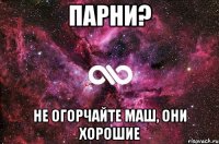 парни? не огорчайте маш, они хорошие