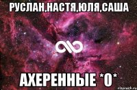 руслан,настя,юля,саша ахеренные *0*