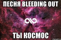 песня bleeding out ты космос