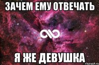 зачем ему отвечать я же девушка