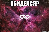 обиделся? 