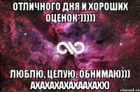 отличного дня и хороших оценок*))))) люблю, целую, обнимаю))) ахахахахахаахахх)