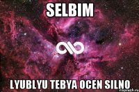 selbim lyublyu tebya ocen silno