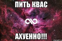 пить квас ахуенно!!!