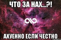 что за нах...?! ахуенно если честно