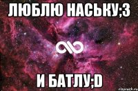 люблю наську;3 и батлу;d