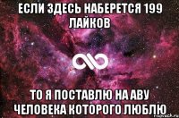 если здесь наберется 199 лайков то я поставлю на аву человека которого люблю