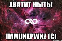 хватит ныть! immunepwnz (с)