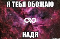 я тебя обожаю надя