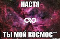 настя ты мой космос**