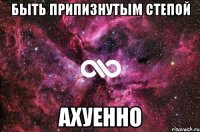 быть припизнутым степой ахуенно