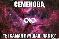 семенова, ты самая лучшая* лав ю*