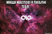 миша маслов! я люблю тебя:* 