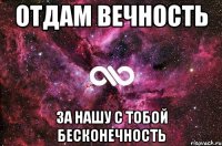 отдам вечность за нашу с тобой бесконечность