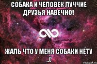 собака и человек луччие друзья навечно! жаль что у меня собаки нету ..(