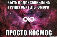 быть подписанным на группу обитель юмора просто космос