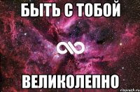 быть с тобой великолепно