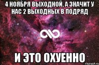 4 ноября выходной, а значит у нас 2 выходных в подряд и это охуенно