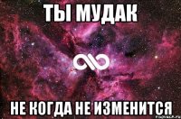 ты мудак не когда не изменится