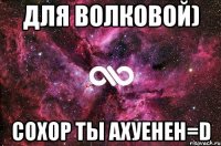 для волковой) сохор ты ахуенен=d