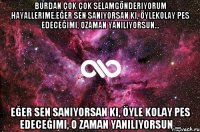 burdan çok çok selamgönderiyorum hayallerime.eğer sen sanıyorsan ki, öylekolay pes edeceğimi, ozaman yanılıyorsun... eğer sen sanıyorsan ki, öyle kolay pes edeceğimi, o zaman yanılıyorsun ...