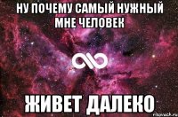 ну почему самый нужный мне человек живет далеко