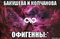 бакушева и колчанова офигенны:*