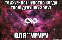 то ахуенное чувство когда твою девушку зовут оля**уруру