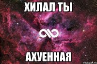 хилал ты ахуенная