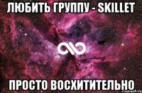 любить группу - skillet просто восхитительно