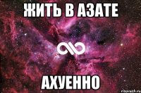 жить в азате ахуенно