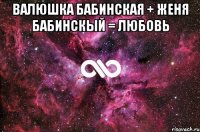 валюшка бабинская + женя бабинскый = любовь 