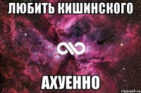 любить кишинского ахуенно