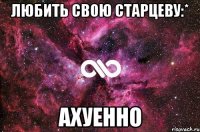 любить свою старцеву:* ахуенно