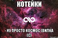 котейки - ну просто космос (вилка (с)