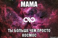 мама ты больше чем просто космос