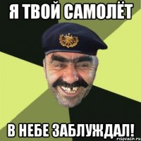 я твой самолёт в небе заблуждал!