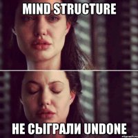 mind structure не сыграли undone