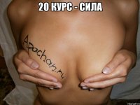 20 курс - сила 